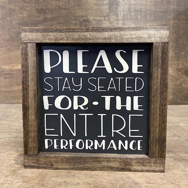 Please Stay Seated For The Entire Performance Wood Sign