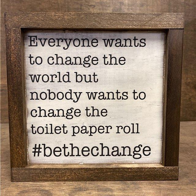 Everyone Wants To Change The World But Nobody Wants To Change The Toilet Paper Roll #bethechange Wood Sign